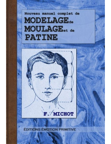 NOUVEAU MANUEL COMPLET DE MODELAGE, DE MOULAGE ET DE PATINE